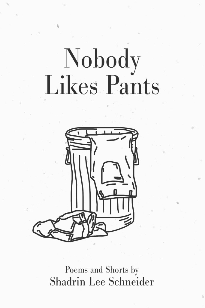 A picture of the cover of Shadrin Lee Schneider's book of poems and shorts titled, "Nobody Likes Pants."